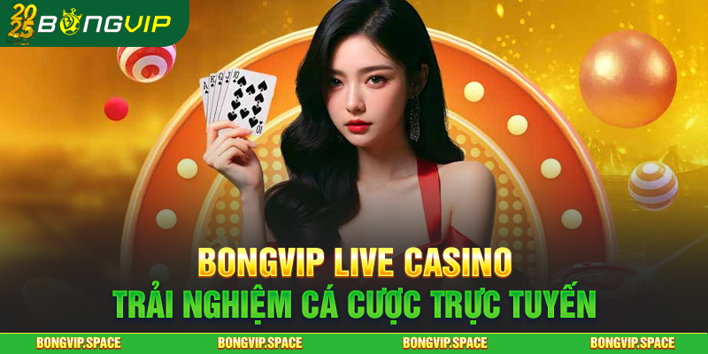 Bongvip Live Casino - Trải Nghiệm Cá Cược Trực Tuyến