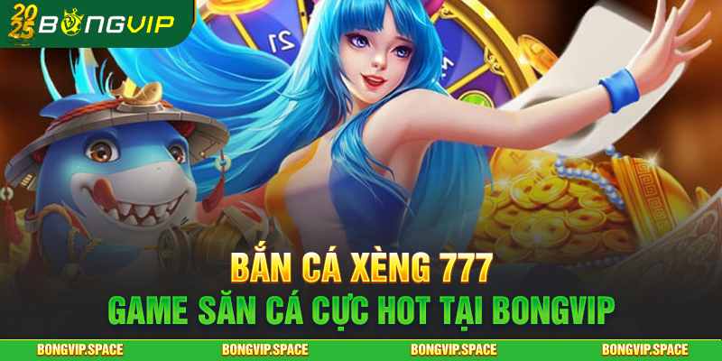 Bắn Cá Xèng 777 - Game Săn Cá Cực HOT Tại Bongvip
