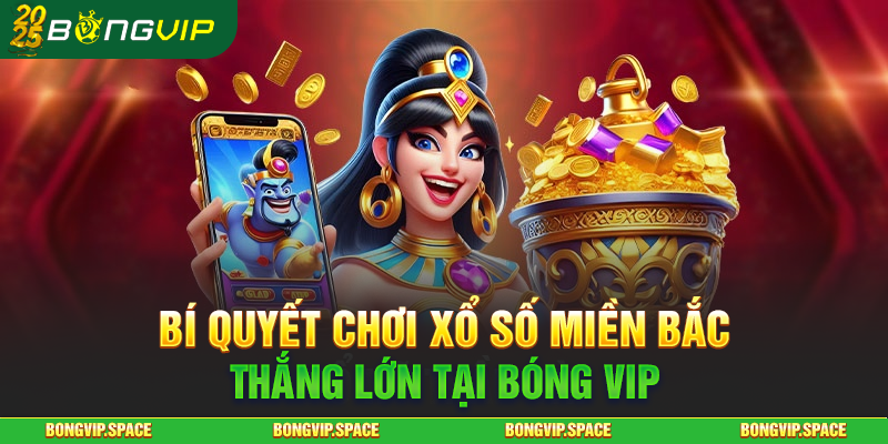 Bí Quyết Chơi Xổ Số Miền Bắc Thắng Lớn Tại Bóng Vip
