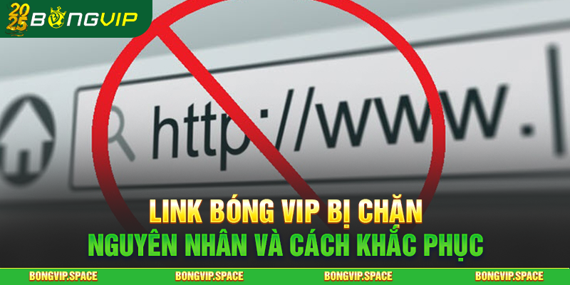 Link Bóng Vip Bị Chặn - Nguyên Nhân Và Cách Khắc Phục