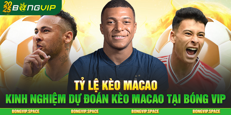 Tỷ Lệ Kèo Macao - Kinh Nghiệm Dự Đoán Kèo Macao Tại Bóng vip
