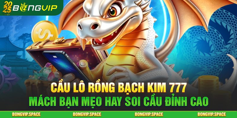 Cầu Lô Rồng Bạch Kim 777 - Mách Bạn Mẹo Hay Soi Cầu Đỉnh Cao