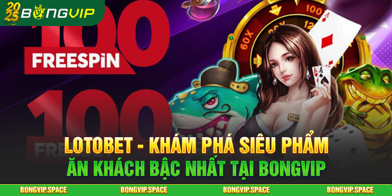 Lotobet - Khám Phá Siêu Phẩm Ăn Khách Bậc Nhất Tại Bongvip