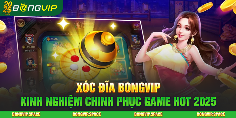 Xóc Đĩa BONGVIP - Kinh Nghiệm Chinh Phục Game Hot 2025