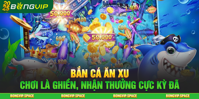 Bắn Cá Ăn Xu – Chơi Là Ghiền, Nhận Thưởng Cực Kỳ Đã
