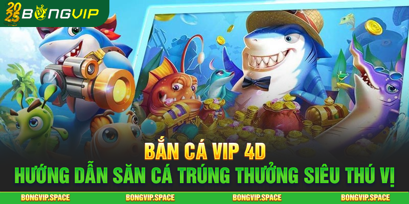 Bắn cá VIP 4D: Hướng Dẫn Săn Cá Trúng Thưởng Siêu Thú Vị