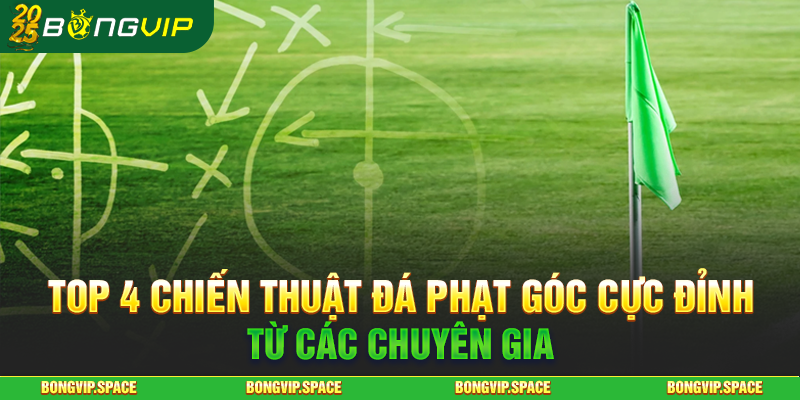 Top 4 Chiến Thuật Đá Phạt Góc Cực Đỉnh Từ Các Chuyên Gia